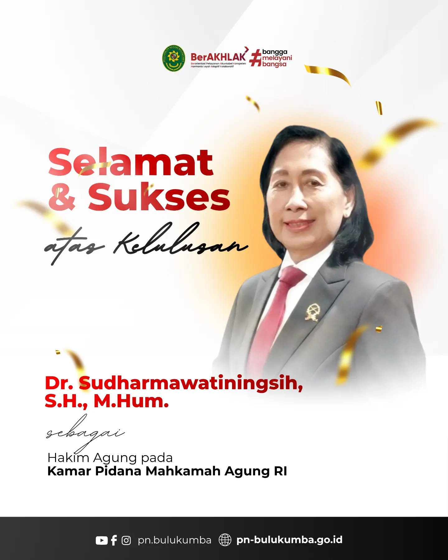 SELAMAT & SUKSES!
Keluarga Besar Pengadilan Negeri Bulukumba mengucapkan Selamat dan Sukses kepada:
1. Sugiyanto, S.H., M.H. sebagai Hakim Agung pada Kamar Pidana Mahkamah Agung RI.
2. Dr Sudharmawatiningsih, S.H., M.Hum. sebagai Hakim Agung pada Kamar Pidana Mahkamah Agung RI.
3. Dr. Sobandi, S.H., M.H. sebagai Hakim Agung pada Kamar Perdata Mahkamah Agung RI.
3. Dr. H. Syamsul Arief, S.H., M.H. sebagai Hakim Agung pada Kamar Pidana Mahkamah Agung RI.
Semoga senantiasa diberikan kelancaran, keberhasilan, dan amanah dalam setiap tahapan menuju pengabdian sebagai Hakim Agung Mahkamah Agung Republik Indonesia.
Selamat mengemban amanah dan terus memberikan pengabdian terbaik bagi tegaknya hukum dan keadilan.